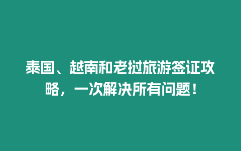 泰國、越南和老撾旅游簽證攻略，一次解決所有問題！