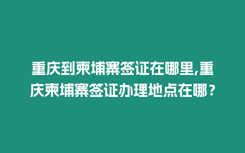重慶到柬埔寨簽證在哪里,重慶柬埔寨簽證辦理地點在哪？