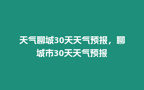 天氣聊城30天天氣預報，聊城市30天天氣預報