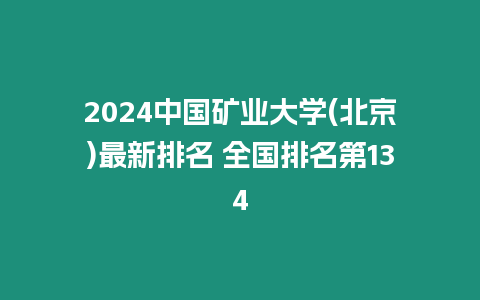 2024中國(guó)礦業(yè)大學(xué)(北京)最新排名 全國(guó)排名第134
