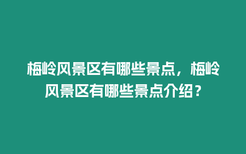 梅嶺風(fēng)景區(qū)有哪些景點(diǎn)，梅嶺風(fēng)景區(qū)有哪些景點(diǎn)介紹？