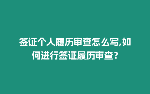 簽證個人履歷審查怎么寫,如何進行簽證履歷審查？