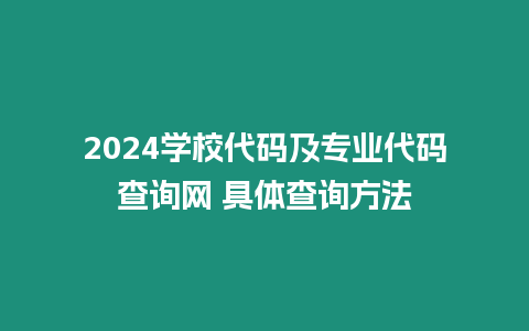 2024學(xué)校代碼及專業(yè)代碼查詢網(wǎng)?具體查詢方法