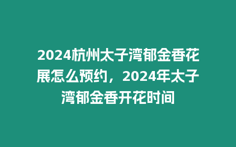 2024杭州太子灣郁金香花展怎么預約，2024年太子灣郁金香開花時間