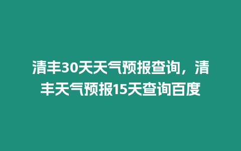 清豐30天天氣預(yù)報查詢，清豐天氣預(yù)報15天查詢百度