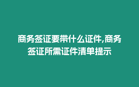 商務簽證要帶什么證件,商務簽證所需證件清單提示