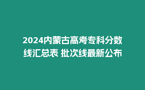2024內蒙古高考專科分數線匯總表 批次線最新公布