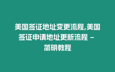 美國簽證地址變更流程,美國簽證申請地址更新流程 – 簡明教程