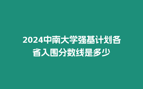 2024中南大學強基計劃各省入圍分數線是多少