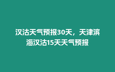漢沽天氣預(yù)報30天，天津濱海漢沽15天天氣預(yù)報