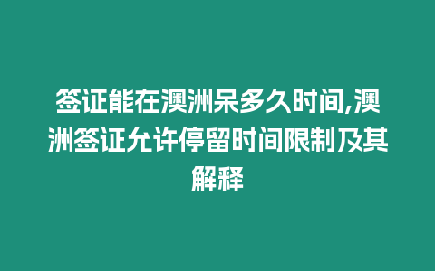 簽證能在澳洲呆多久時間,澳洲簽證允許停留時間限制及其解釋