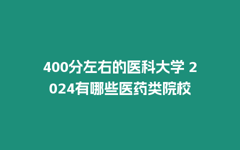 400分左右的醫科大學 2024有哪些醫藥類院校