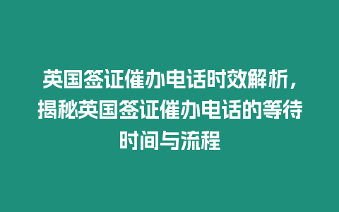 英國(guó)簽證催辦電話時(shí)效解析，揭秘英國(guó)簽證催辦電話的等待時(shí)間與流程