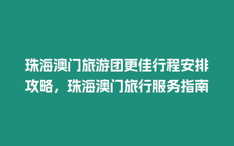 珠海澳門旅游團(tuán)更佳行程安排攻略，珠海澳門旅行服務(wù)指南