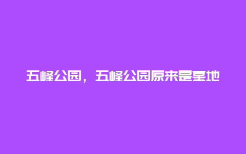 五峰公園，五峰公園原來是墓地
