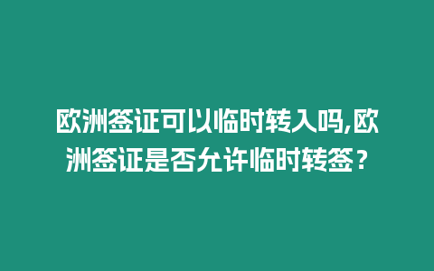 歐洲簽證可以臨時(shí)轉(zhuǎn)入嗎,歐洲簽證是否允許臨時(shí)轉(zhuǎn)簽？