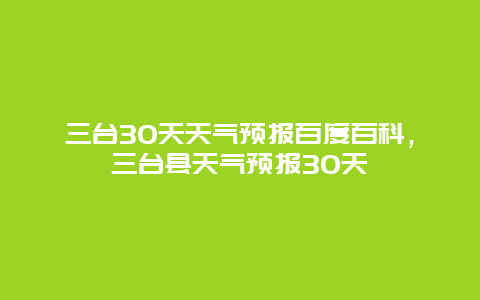 三臺30天天氣預報百度百科，三臺縣天氣預報30天