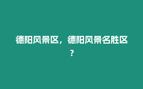 德陽風景區，德陽風景名勝區？