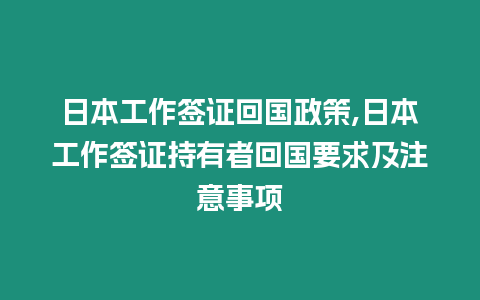 日本工作簽證回國政策,日本工作簽證持有者回國要求及注意事項(xiàng)