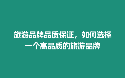 旅游品牌品質保證，如何選擇一個高品質的旅游品牌