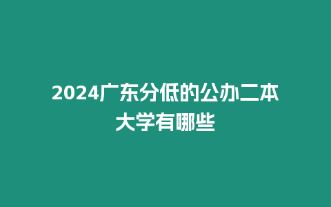 2024廣東分低的公辦二本大學(xué)有哪些
