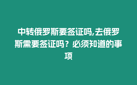 中轉(zhuǎn)俄羅斯要簽證嗎,去俄羅斯需要簽證嗎？必須知道的事項(xiàng)