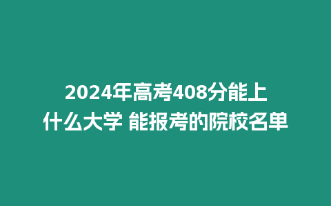 2024年高考408分能上什么大學(xué) 能報(bào)考的院校名單