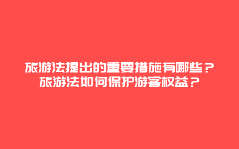 旅游法提出的重要措施有哪些？旅游法如何保護游客權益？