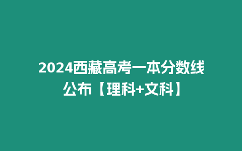 2024西藏高考一本分?jǐn)?shù)線公布【理科+文科】