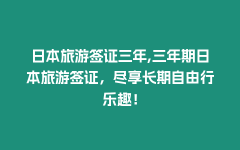 日本旅游簽證三年,三年期日本旅游簽證，盡享長期自由行樂趣！