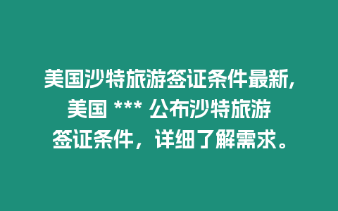 美國沙特旅游簽證條件最新,美國 *** 公布沙特旅游簽證條件，詳細了解需求。