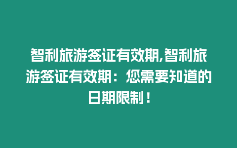 智利旅游簽證有效期,智利旅游簽證有效期：您需要知道的日期限制！
