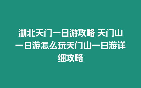湖北天門一日游攻略 天門山一日游怎么玩天門山一日游詳細攻略