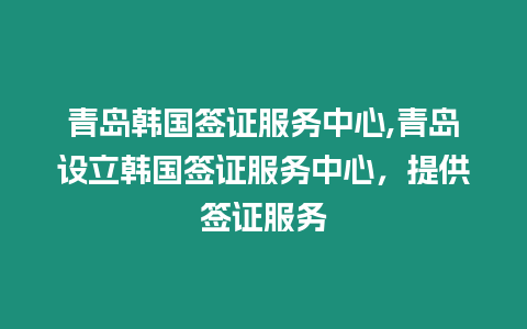 青島韓國簽證服務中心,青島設立韓國簽證服務中心，提供簽證服務