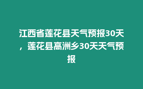 江西省蓮花縣天氣預報30天，蓮花縣高洲鄉30天天氣預報