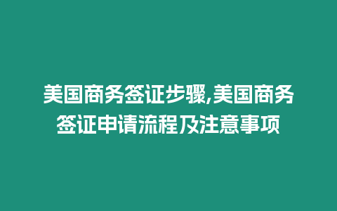 美國商務(wù)簽證步驟,美國商務(wù)簽證申請流程及注意事項(xiàng)