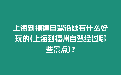 上海到福建自駕沿線有什么好玩的(上海到福州自駕經(jīng)過哪些景點)？