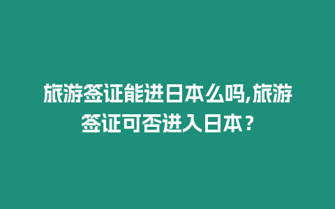 旅游簽證能進日本么嗎,旅游簽證可否進入日本？