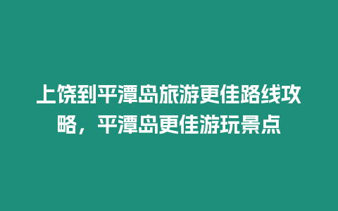 上饒到平潭島旅游更佳路線攻略，平潭島更佳游玩景點(diǎn)