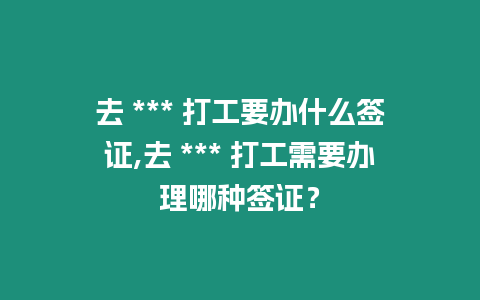 去 *** 打工要辦什么簽證,去 *** 打工需要辦理哪種簽證？