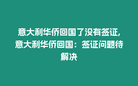意大利華僑回國了沒有簽證,意大利華僑回國：簽證問題待解決