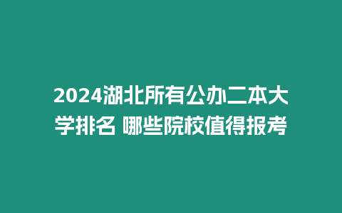 2024湖北所有公辦二本大學排名 哪些院校值得報考
