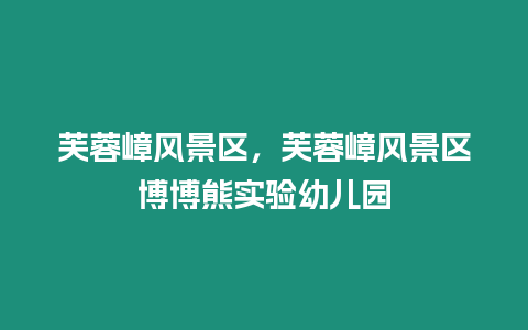 芙蓉嶂風(fēng)景區(qū)，芙蓉嶂風(fēng)景區(qū)博博熊實驗幼兒園