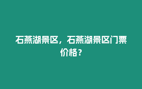 石燕湖景區(qū)，石燕湖景區(qū)門票價(jià)格？