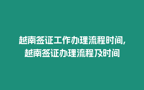 越南簽證工作辦理流程時(shí)間,越南簽證辦理流程及時(shí)間