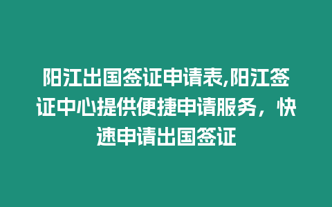 陽江出國簽證申請表,陽江簽證中心提供便捷申請服務(wù)，快速申請出國簽證
