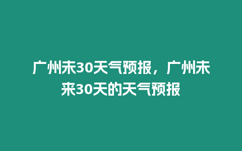 廣州未30天氣預報，廣州未來30天的天氣預報