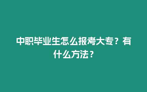 中職畢業(yè)生怎么報考大專？有什么方法？