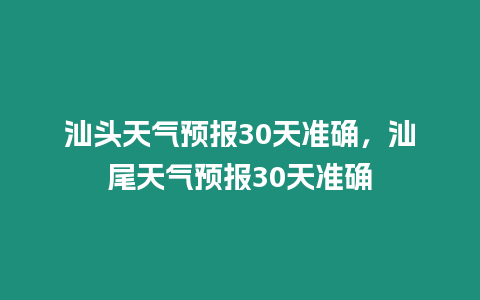 汕頭天氣預報30天準確，汕尾天氣預報30天準確