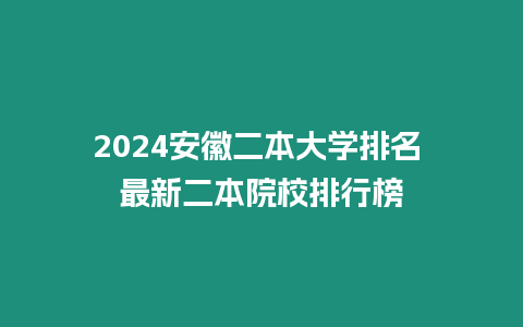2024安徽二本大學(xué)排名 最新二本院校排行榜